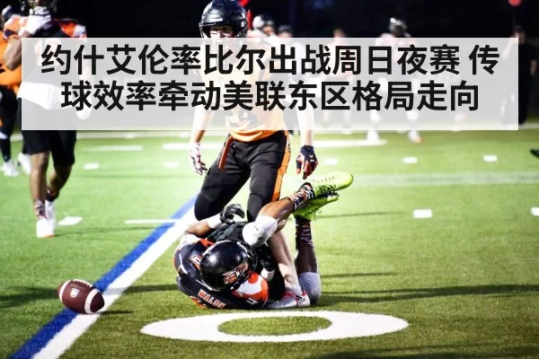 约什艾伦率比尔出战周日夜赛 传球效率牵动美联东区格局走向